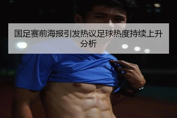 国足赛前海报引发热议足球热度持续上升分析